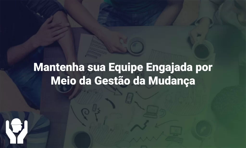 Mantenha sua Equipe Engajada por Meio da Gestão da Mudança